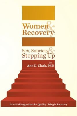 Women & Recovery: Sex, Sobriety, & Stepping Up: Practical Suggestions for Quality Living in Recovery by Clark, Ann D.