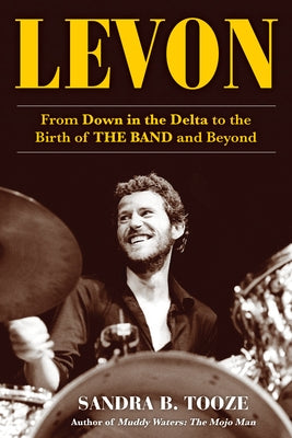 Levon: From Down in the Delta to the Birth of the Band and Beyond by Tooze, Sandra B.