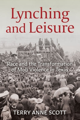 Lynching and Leisure: Race and the Transformation of Mob Violence in Texas Paperback University of Arkansas Press