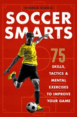 Soccer Smarts: 75 Skills, Tactics & Mental Exercises to Improve Your Game Paperback Rockridge Press
