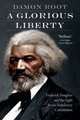 A Glorious Liberty: Frederick Douglass and the Fight for an Antislavery Constitution by Root, Damon