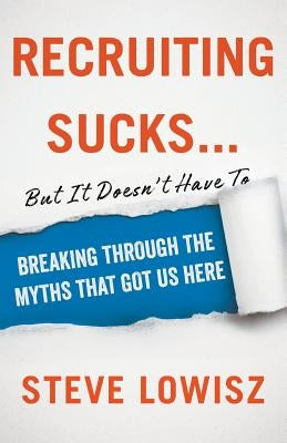 Recruiting Sucks...But It Doesn't Have To: Breaking Through the Myths That Got Us Here Paperback Lioncrest Publishing