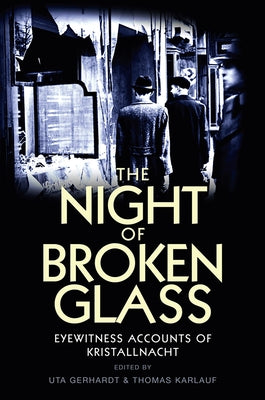 The Night of Broken Glass: Eyewitness Accounts of Kristallnacht / Edited by Uta Gerhardt and Thomas Karlauf; Translated [From German] by Robert S Paperback Polity Press