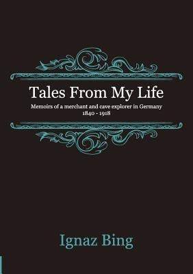 Tales From My Life - Memoirs of a merchant and cave explorer in Germany 1840-1918 Paperback Inspiring Young Minds Publications