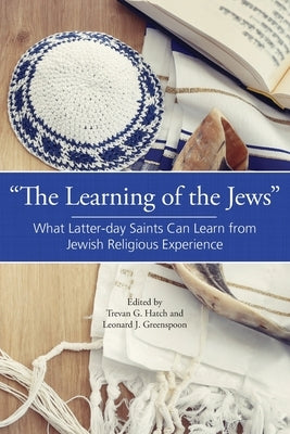 The Learning of the Jews: What Latter-day Saints Can Learn from Jewish Religious Experience Paperback Greg Kofford Books, Inc.