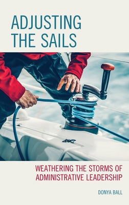 Adjusting the Sails: Weathering the Storms of Administrative Leadership Paperback Rowman & Littlefield Publishers