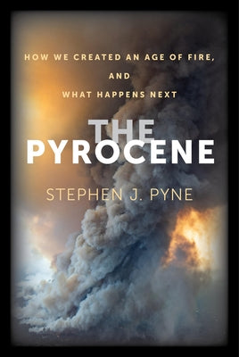 The Pyrocene: How We Created an Age of Fire, and What Happens Next Paperback University of California Press