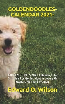 Goldendoodles-Calendar 2021-: GOLDENDOODLES:2021 Calender, Cute Gift Idea For Golden doodle Lovers Or Owners Men And Women by Wilson, Edward O.