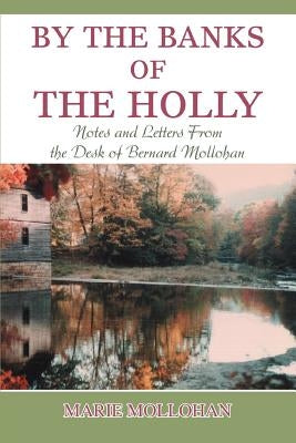 By The Banks of the Holly: Notes and Letters From the Desk of Bernard Mollohan by Mollohan, Marie