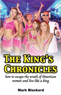 The King's Chronicles: how to escape the wrath of American women and live like a king by Blackard, Mark