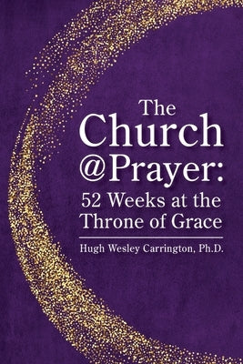 The Church@Prayer: 52 Weeks at the Throne of Grace by Carrington, Hugh Wesley