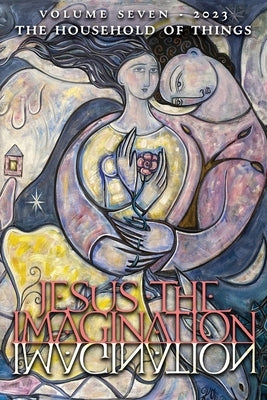 Jesus the Imagination: A Journal of Spiritual Revolution: The Household of Things (Volume Seven, 2023) Paperback Angelico Press
