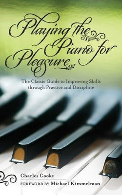 Playing the Piano for Pleasure: The Classic Guide to Improving Skills Through Practice and Discipline by Cooke, Charles