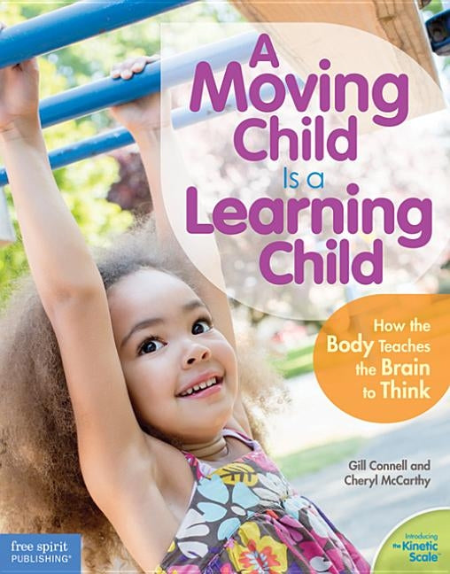 A Moving Child Is a Learning Child: How the Body Teaches the Brain to Think (Birth to Age 7) by Connell, Gill