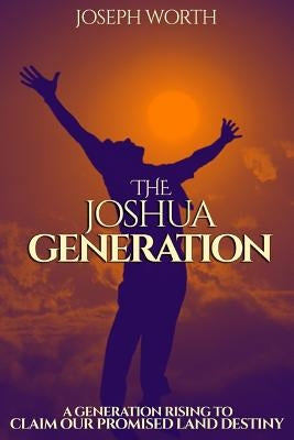 The Joshua Generation: A Generation Rising to Claim Our Promised Land Destiny Paperback Createspace Independent Publishing Platform