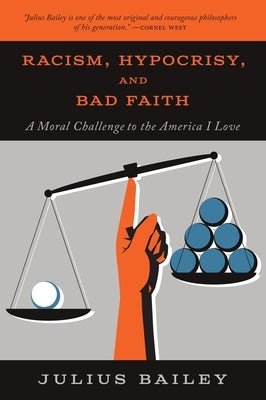 Racism, Hypocrisy, and Bad Faith: A Moral Challenge to the America I Love by Bailey, Julius