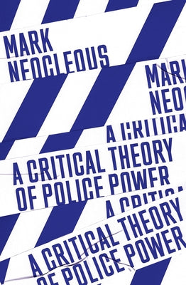 A Critical Theory of Police Power: The Fabrication of the Social Order by Neocleous, Mark
