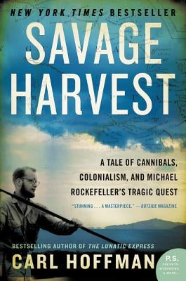Savage Harvest: A Tale of Cannibals, Colonialism, and Michael Rockefeller's Tragic Quest by Hoffman, Carl