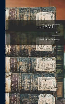 Leavitt; v. 1 by Noyes, Emily Leavitt B. 1881