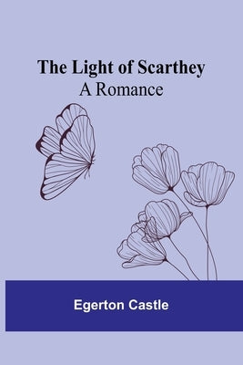 The Light of Scarthey: A Romance by Castle, Egerton