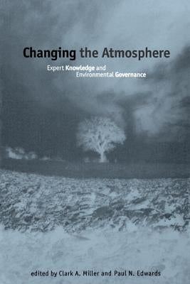 Changing the Atmosphere: Expert Knowledge and Environmental Governance by Miller, Clark A.