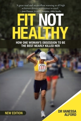 Fit Not Healthy: How One Woman's Obsession to Be the Best Nearly Killed Her by Alford, Vanessa