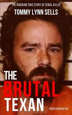 The Brutal Texan: The Shocking True Story of Serial Killer Tommy Lynn Sells by Harrington, Roger