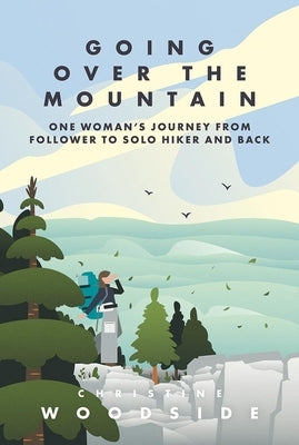 Going Over the Mountain: One Woman's Journey from Follower to Solo Hiker and Back by Woodside, Christine
