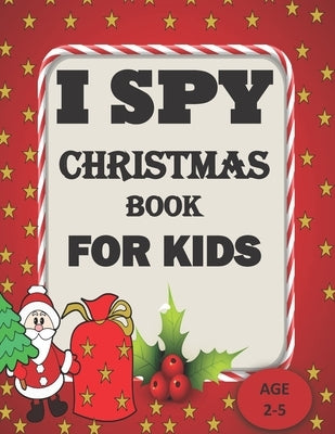 I Spy Christmas Book For Kids For Ages 2-5: A Christmas Festival Coloring Activity Book and Guessing Games for Kids for Age 2,3,4,5, toddler and Kinde by Publisher, Moses