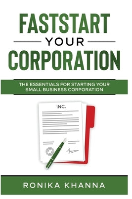 FastStart Your Corporation: The Essentials For Starting Your Small Business Corporation by Khanna, Ronika