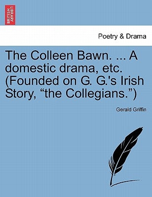 The Colleen Bawn. ... a Domestic Drama, Etc. (Founded on G. G.'s Irish Story, "The Collegians.") by Griffin, Gerald