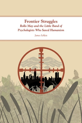 Frontier Struggles: Rollo May and the Little Band of Psychologists Who Saved Humanism by Schlett, James