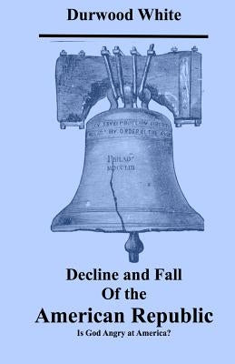 Decline and Fall of the American Republic: Is God Angry with America? Paperback Createspace Independent Publishing Platform
