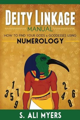 Deity Linkage Manual: How to Find Your Gods & Goddesses Using Numerology by Myers, S. Ali