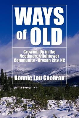 Ways of Old: Growing Up in the Needmore/Hightower Community - Bryson City, NC by Cochran, Bonnie Lou