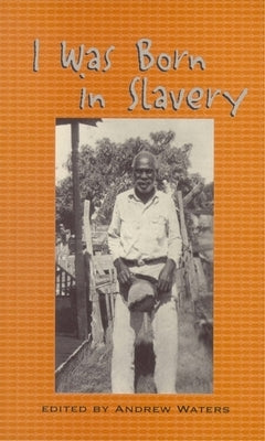 I Was Born in Slavery: Personal Accounts of Slavery in Texas by Waters, Andrew