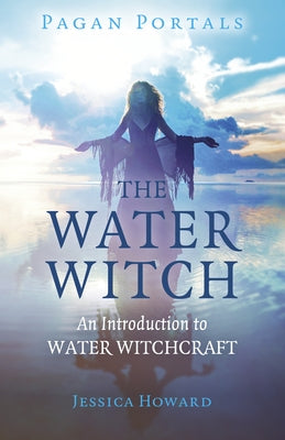 Pagan Portals - The Water Witch: An Introduction to Water Witchcraft by Howard, Jessica