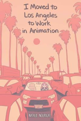 I Moved to Los Angeles to Work in Animation by Nourigat, Natalie
