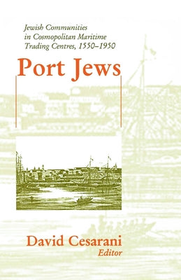 Port Jews: Jewish Communities in Cosmopolitan Maritime Trading Centres, 1550-1950 by Cesarani, David