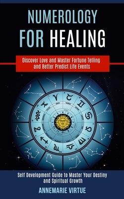 Numerology for Healing: Self Development Guide to Master Your Destiny and Spiritual Growth (Discover Love and Master Fortune Telling and Bette by Virtue, Annemarie