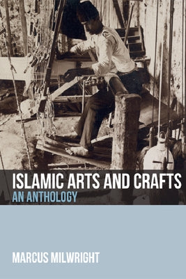 Islamic Arts and Crafts: An Anthology by Milwright, Marcus