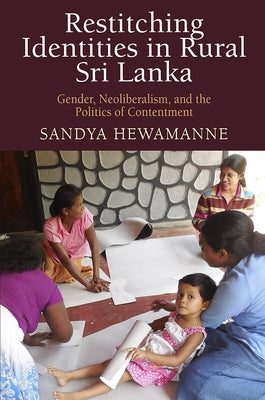 Restitching Identities in Rural Sri Lanka: Gender, Neoliberalism, and the Politics of Contentment by Hewamanne, Sandya