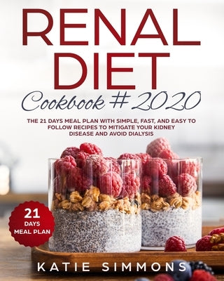 Renal Diet Cookbook #2020: The 21 Days Meal Plan With Simple, Fast, And Easy to Follow Recipes To Mitigate Your Kidney Disease And Avoid Dialysis by Simmons, Katie