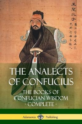 The Analects of Confucius: The Books of Confucian Wisdom - Complete by Legge, James