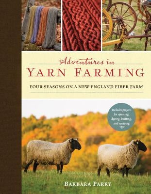 Adventures in Yarn Farming: Four Seasons on a New England Fiber Farm by Parry, Barbara