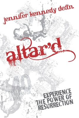 Altar'd: Experience the Power of Resurrection by Dean, Jennifer Kennedy