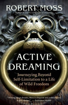 Active Dreaming: Journeying Beyond Self-Limitation to a Life of Wild Freedom by Moss, Robert