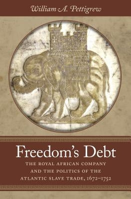 Freedom's Debt: The Royal African Company and the Politics of the Atlantic Slave Trade, 1672-1752 Paperback Omohundro Institute and Unc Press