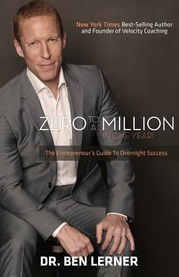 Zero to a Million in One Year: An Entrepreneur's Guide to Overnight Success by Lerner, Ben