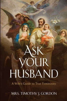 Ask Your Husband: A Wife's Guide to True Femininity Paperback Stephanie Gordon
